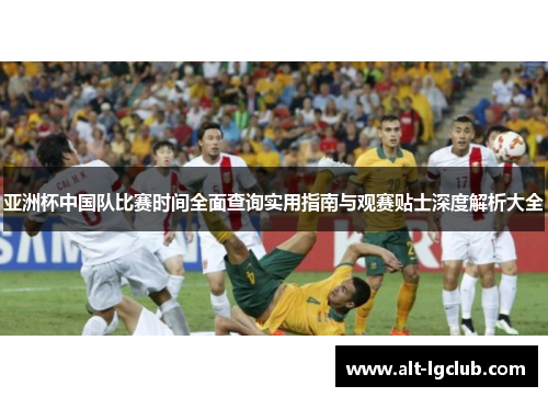 亚洲杯中国队比赛时间全面查询实用指南与观赛贴士深度解析大全