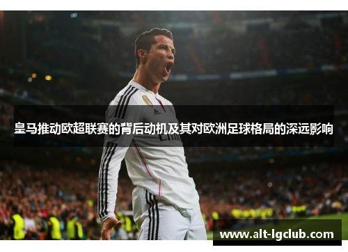 皇马推动欧超联赛的背后动机及其对欧洲足球格局的深远影响