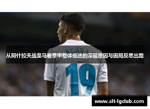 从阿什拉夫战皇马看意甲整体低迷的深层原因与困局反思出路