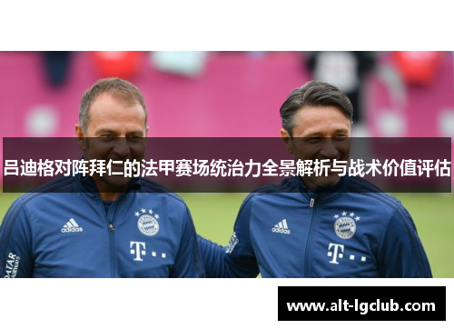 吕迪格对阵拜仁的法甲赛场统治力全景解析与战术价值评估