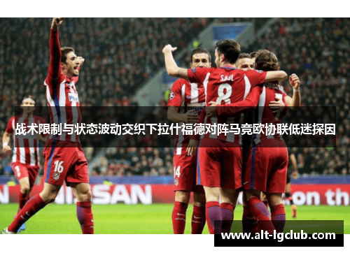 战术限制与状态波动交织下拉什福德对阵马竞欧协联低迷探因