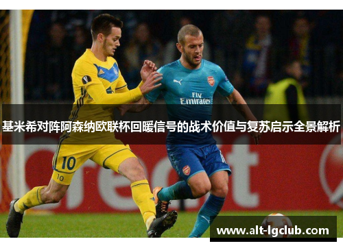 基米希对阵阿森纳欧联杯回暖信号的战术价值与复苏启示全景解析