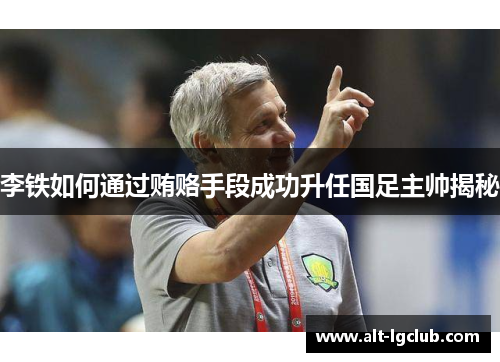 李铁如何通过贿赂手段成功升任国足主帅揭秘