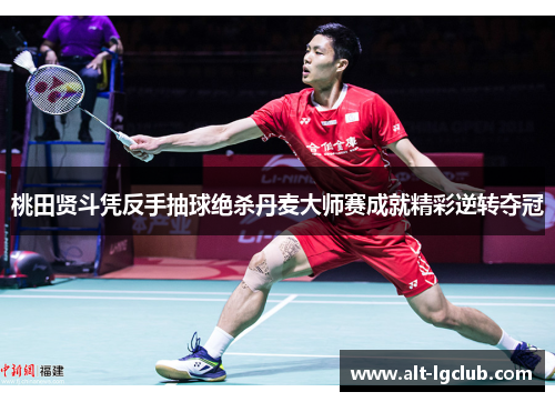 桃田贤斗凭反手抽球绝杀丹麦大师赛成就精彩逆转夺冠