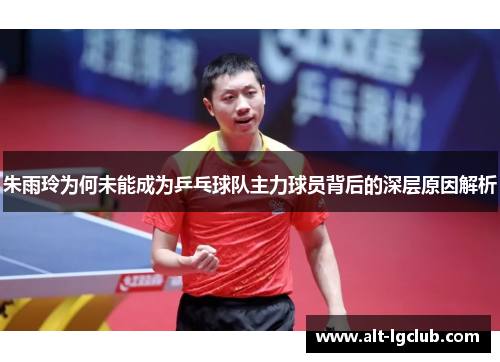 朱雨玲为何未能成为乒乓球队主力球员背后的深层原因解析