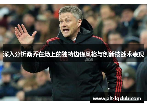 深入分析桑乔在场上的独特边锋风格与创新技战术表现