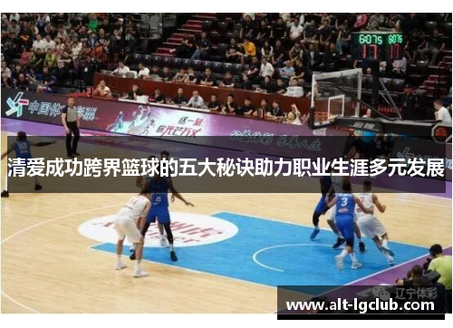 清爱成功跨界篮球的五大秘诀助力职业生涯多元发展
