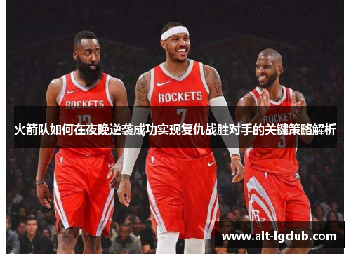 火箭队如何在夜晚逆袭成功实现复仇战胜对手的关键策略解析
