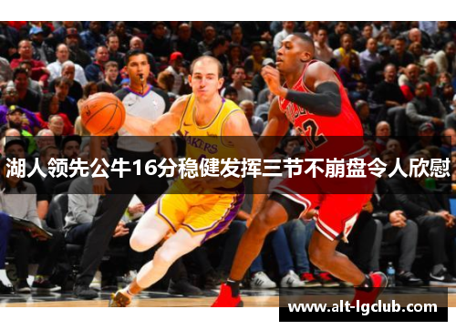 湖人领先公牛16分稳健发挥三节不崩盘令人欣慰