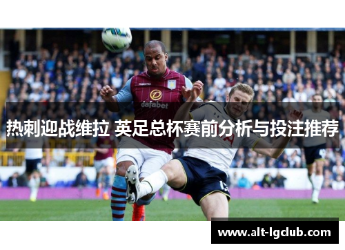 热刺迎战维拉 英足总杯赛前分析与投注推荐